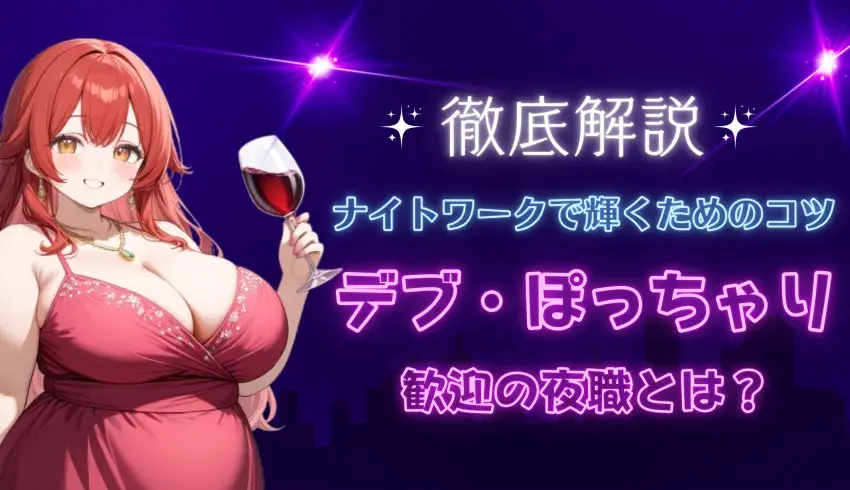 デブ・ぽっちゃり歓迎の夜職とは？ナイトワークで輝くためのコツを徹底解説